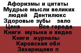 Афоризмы и цитаты. Мудрые мысли великих людей  «Дентилюкс». Здоровые зубы — зало › Цена ­ 293 - Все города Книги, музыка и видео » Книги, журналы   . Кировская обл.,Захарищево п.